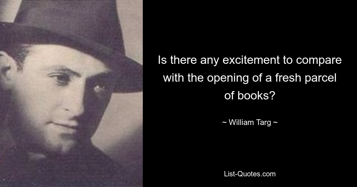 Is there any excitement to compare with the opening of a fresh parcel of books? — © William Targ