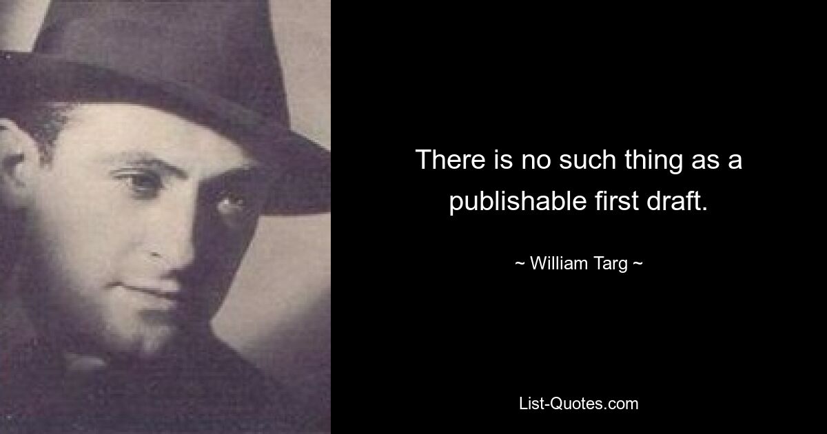 There is no such thing as a publishable first draft. — © William Targ