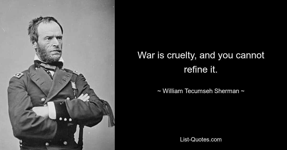 War is cruelty, and you cannot refine it. — © William Tecumseh Sherman