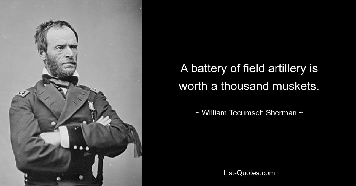 A battery of field artillery is worth a thousand muskets. — © William Tecumseh Sherman