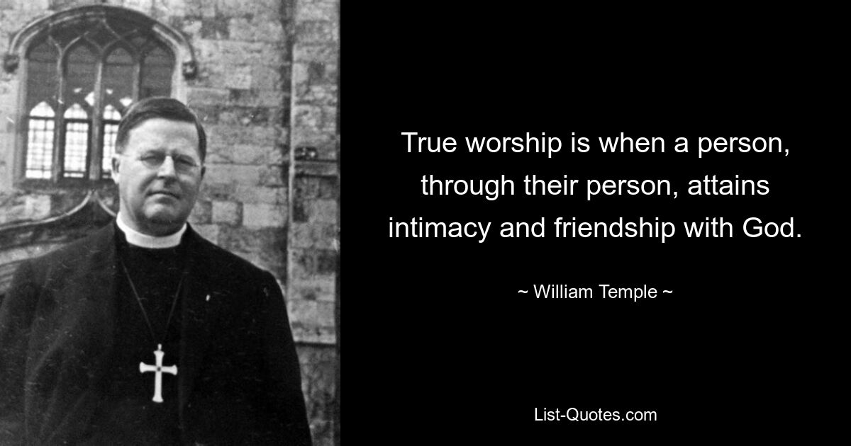 True worship is when a person, through their person, attains intimacy and friendship with God. — © William Temple