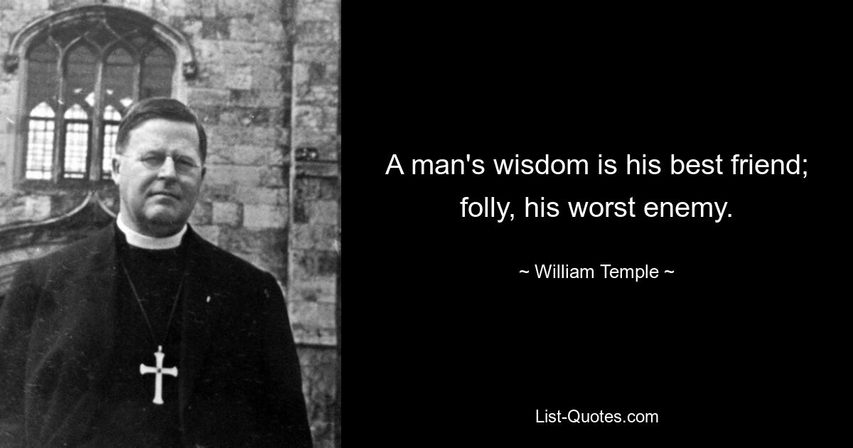 A man's wisdom is his best friend; folly, his worst enemy. — © William Temple