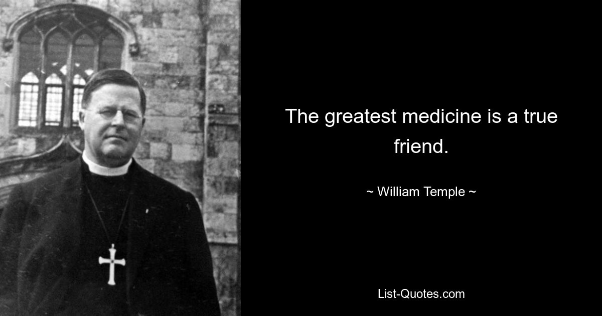 The greatest medicine is a true friend. — © William Temple