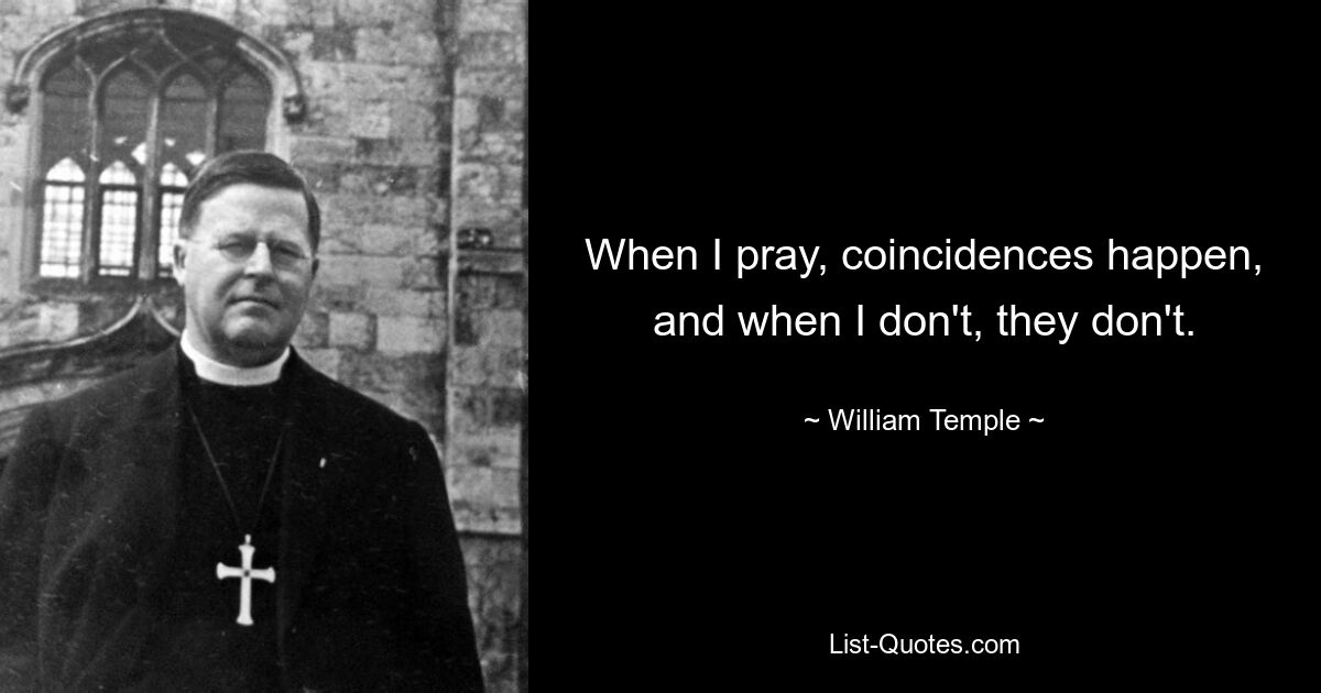 When I pray, coincidences happen, and when I don't, they don't. — © William Temple