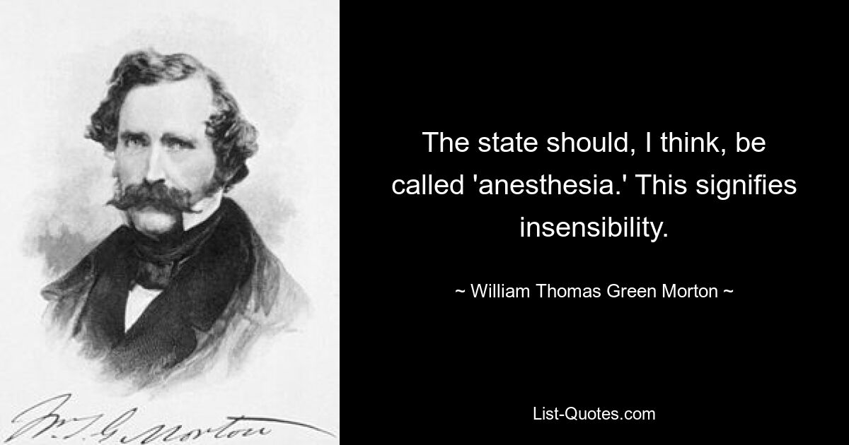 The state should, I think, be called 'anesthesia.' This signifies insensibility. — © William Thomas Green Morton