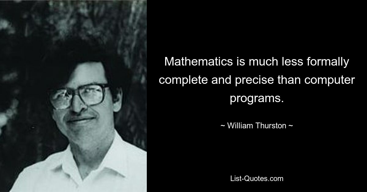 Mathematics is much less formally complete and precise than computer programs. — © William Thurston