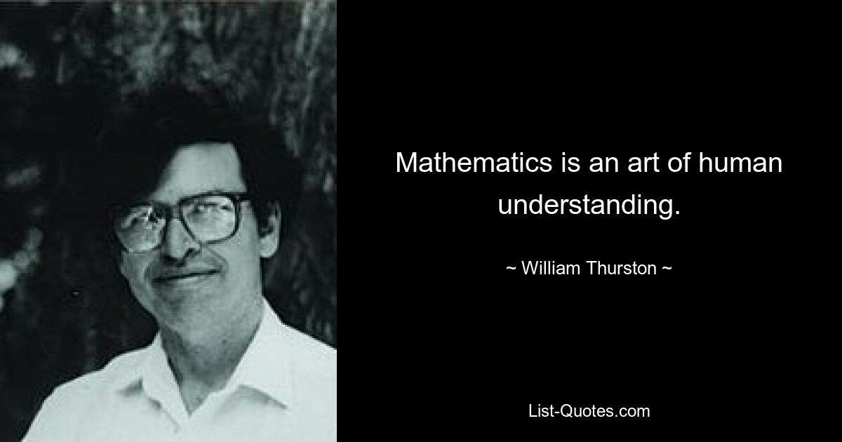 Mathematics is an art of human understanding. — © William Thurston