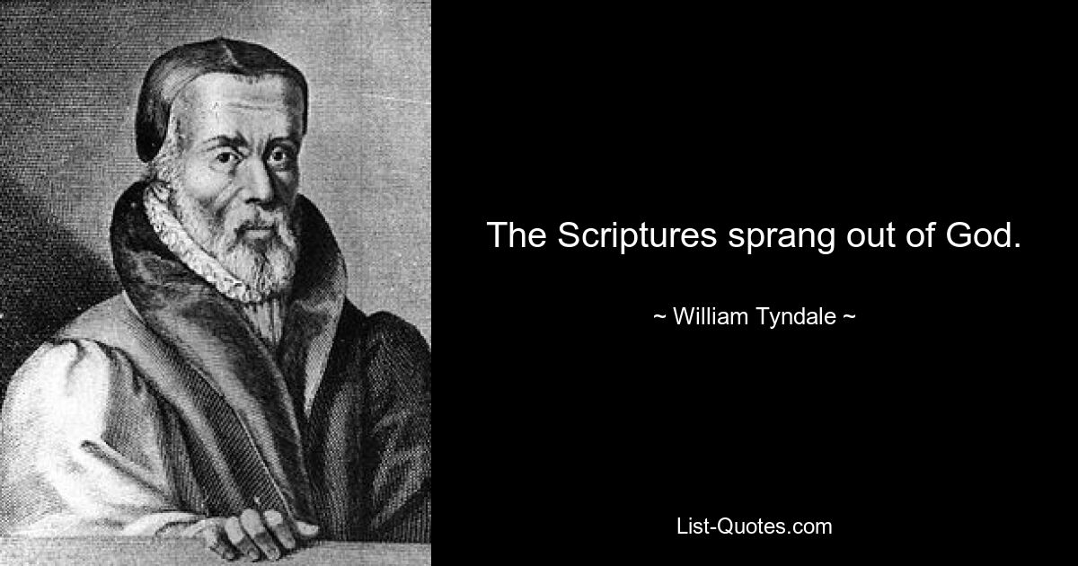 The Scriptures sprang out of God. — © William Tyndale