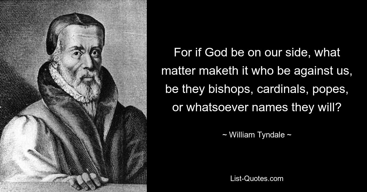 For if God be on our side, what matter maketh it who be against us, be they bishops, cardinals, popes, or whatsoever names they will? — © William Tyndale