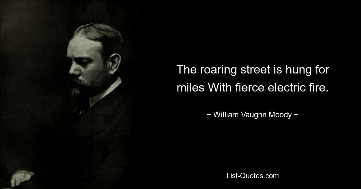 The roaring street is hung for miles With fierce electric fire. — © William Vaughn Moody