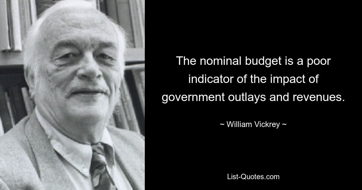 The nominal budget is a poor indicator of the impact of government outlays and revenues. — © William Vickrey