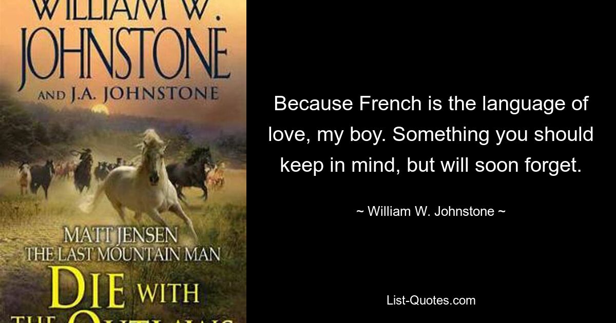 Because French is the language of love, my boy. Something you should keep in mind, but will soon forget. — © William W. Johnstone