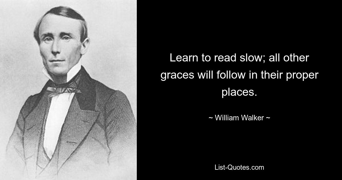 Learn to read slow; all other graces will follow in their proper places. — © William Walker