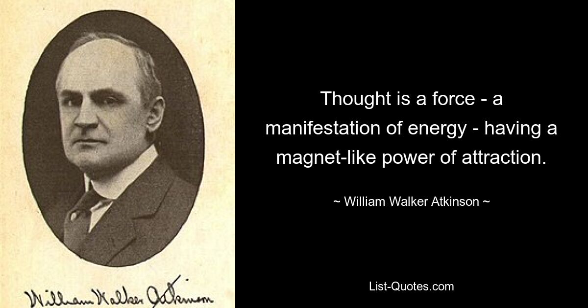 Thought is a force - a manifestation of energy - having a magnet-like power of attraction. — © William Walker Atkinson