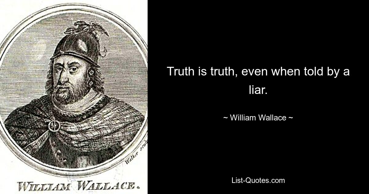 Truth is truth, even when told by a liar. — © William Wallace