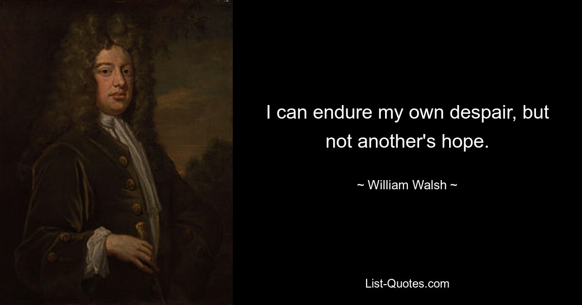 I can endure my own despair, but not another's hope. — © William Walsh