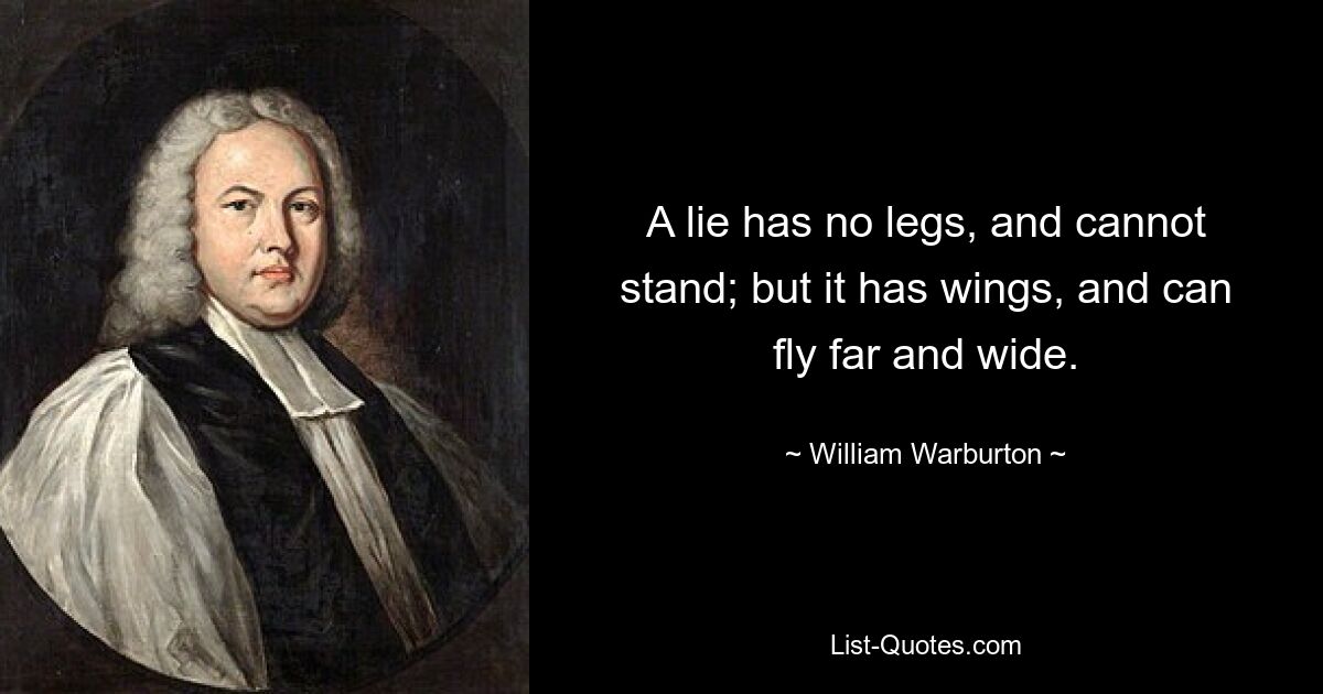 A lie has no legs, and cannot stand; but it has wings, and can fly far and wide. — © William Warburton