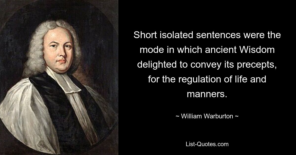 Short isolated sentences were the mode in which ancient Wisdom delighted to convey its precepts, for the regulation of life and manners. — © William Warburton