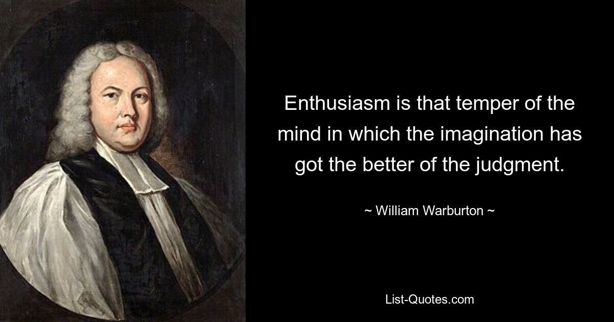 Enthusiasm is that temper of the mind in which the imagination has got the better of the judgment. — © William Warburton