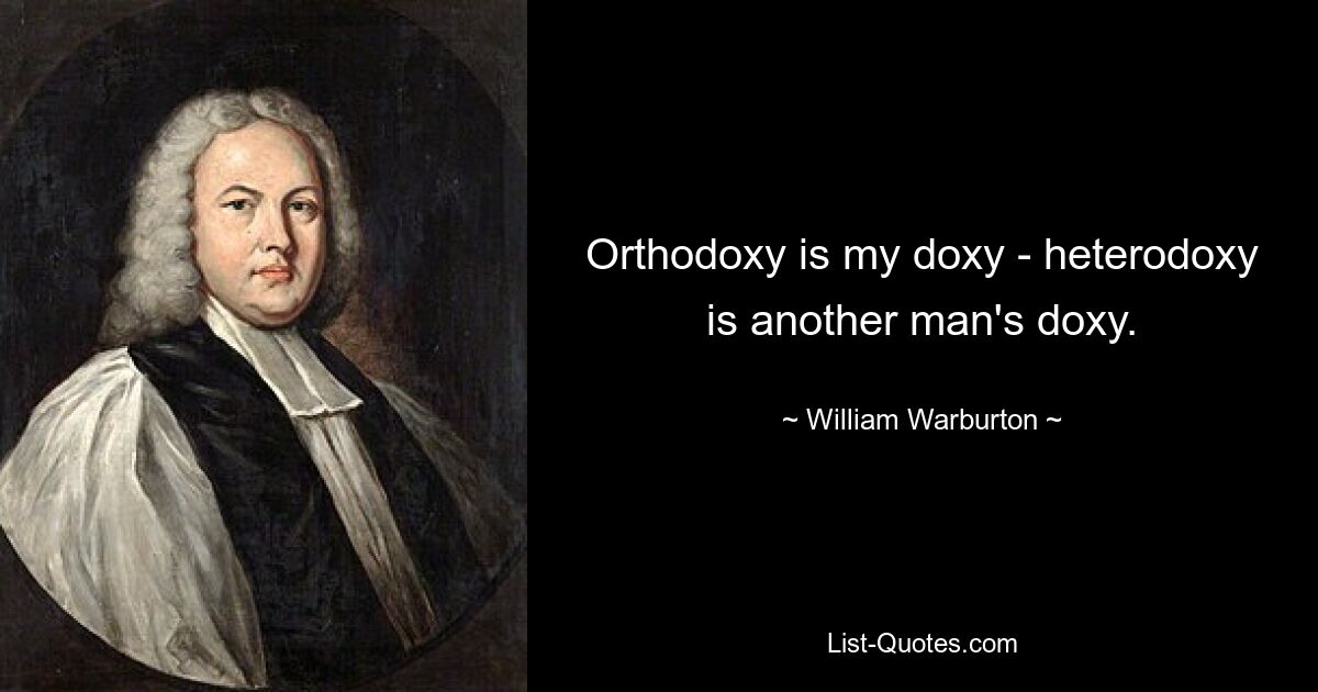 Orthodoxy is my doxy - heterodoxy is another man's doxy. — © William Warburton