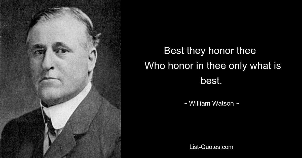 Best they honor thee 
 Who honor in thee only what is best. — © William Watson