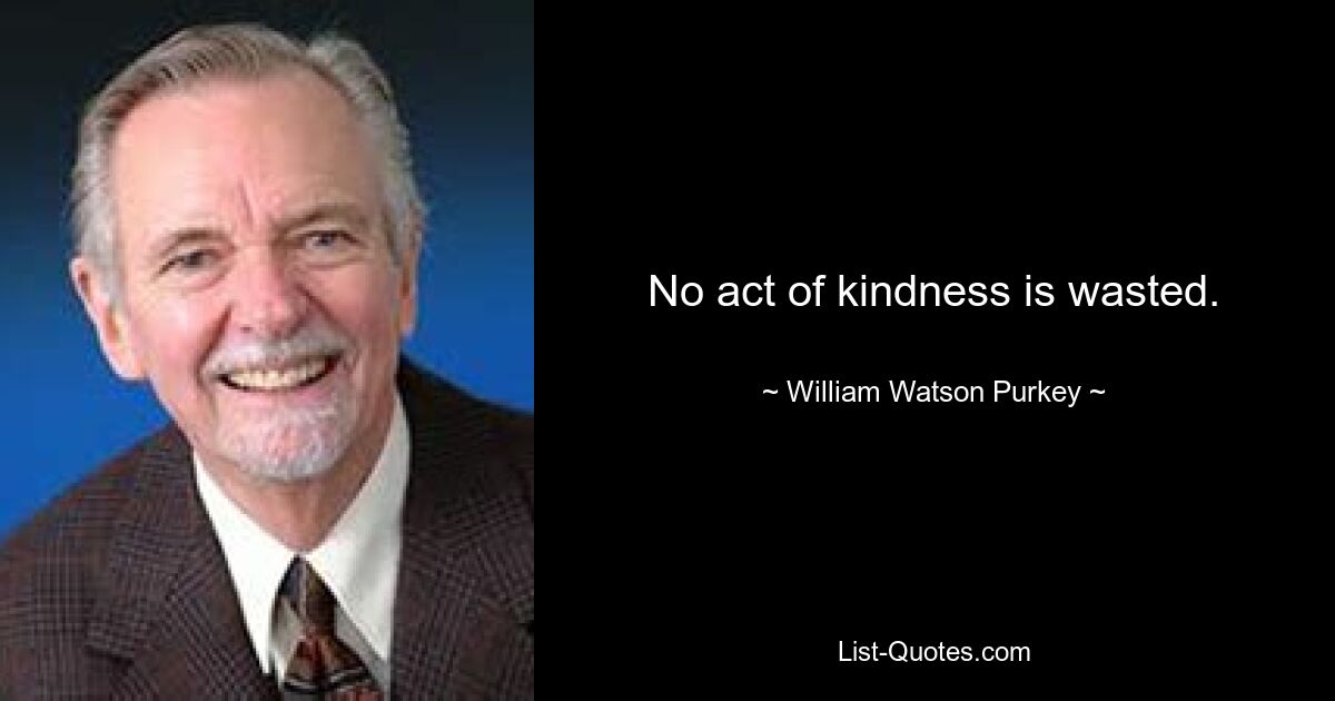 No act of kindness is wasted. — © William Watson Purkey