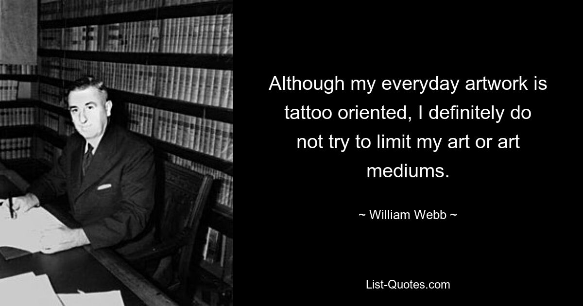 Although my everyday artwork is tattoo oriented, I definitely do not try to limit my art or art mediums. — © William Webb