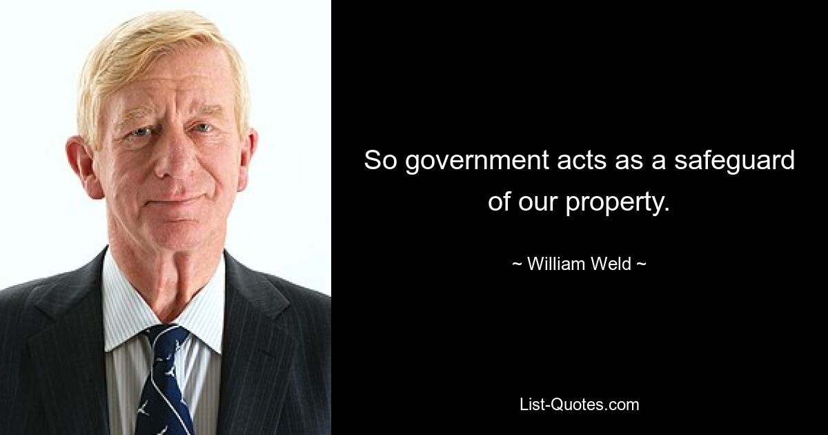 So government acts as a safeguard of our property. — © William Weld