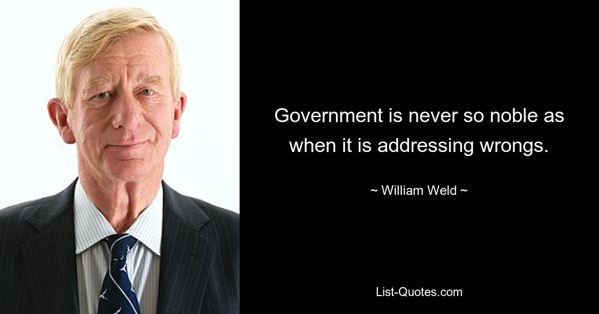 Government is never so noble as when it is addressing wrongs. — © William Weld