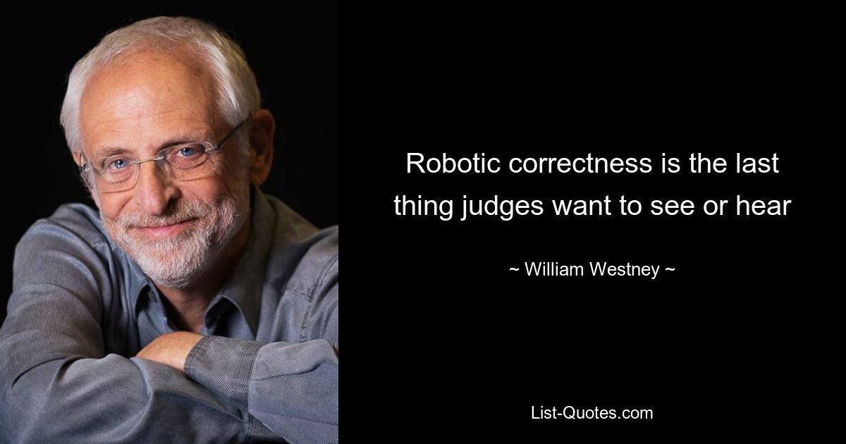 Robotic correctness is the last thing judges want to see or hear — © William Westney