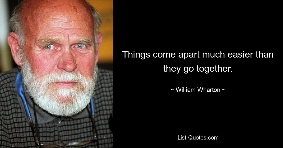 Things come apart much easier than they go together. — © William Wharton