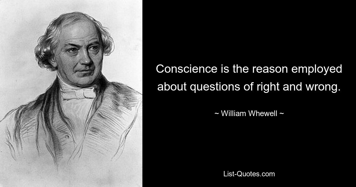 Das Gewissen ist die Vernunft, die bei Fragen nach richtig und falsch eingesetzt wird. — © William Whewell 