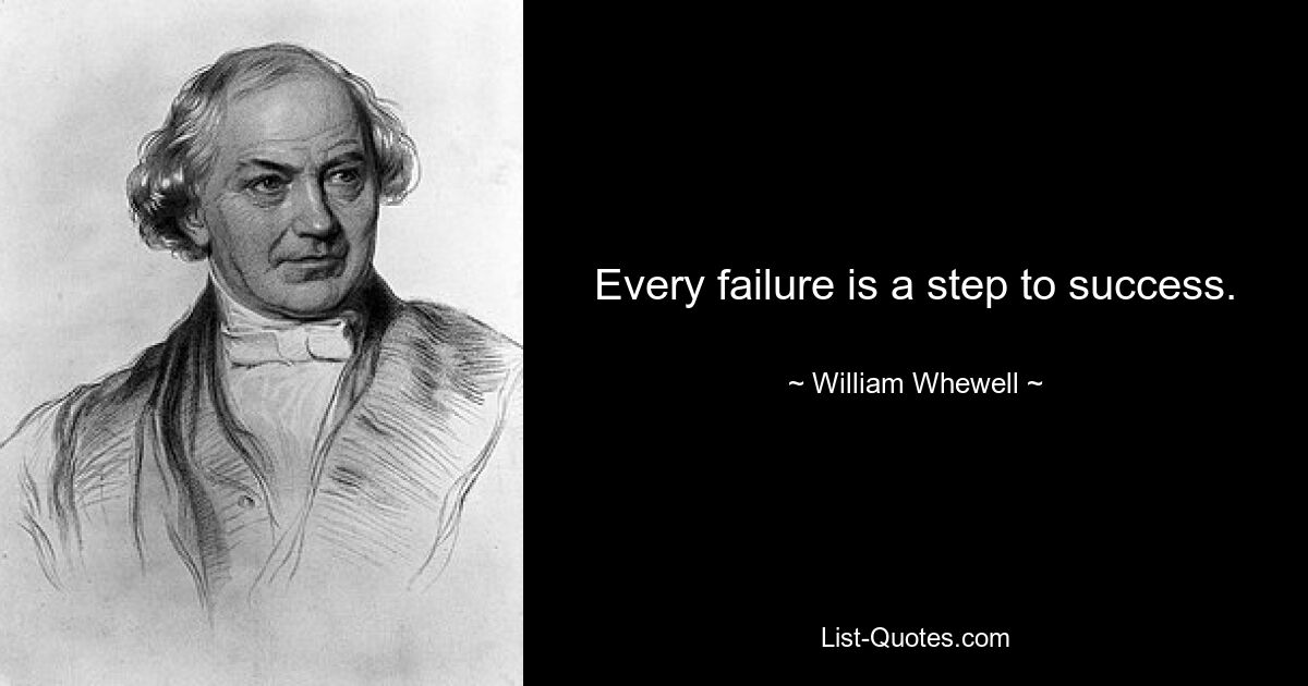 Every failure is a step to success. — © William Whewell