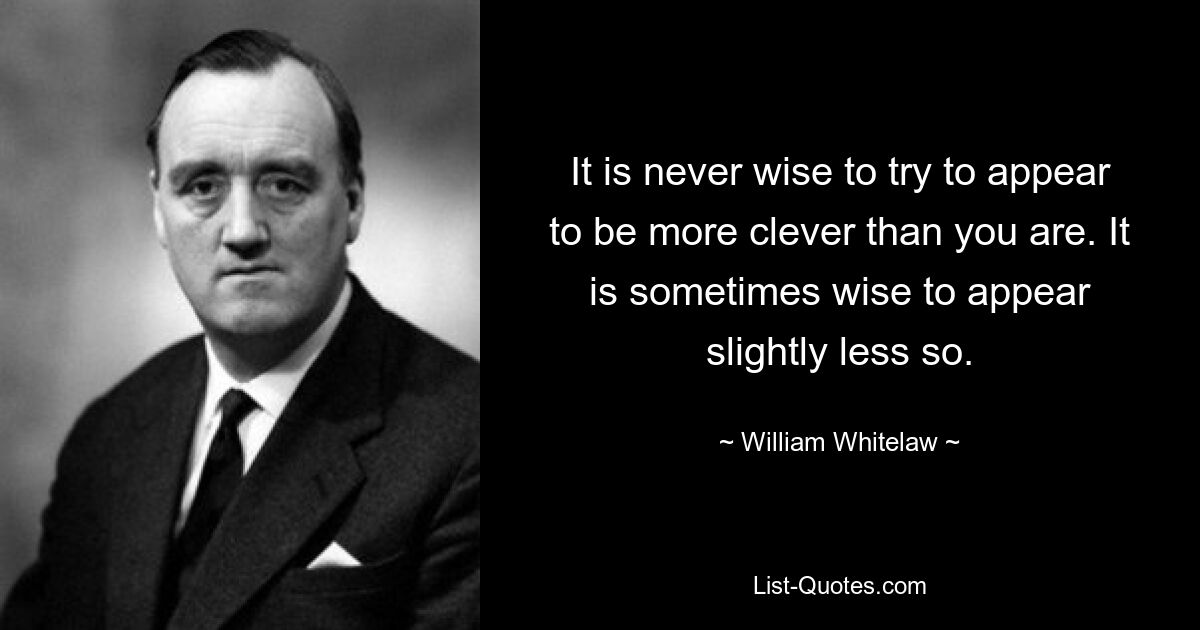 Неразумно пытаться казаться умнее, чем вы есть. Иногда разумно казаться немного менее таким. — © Уильям Уайтлоу 