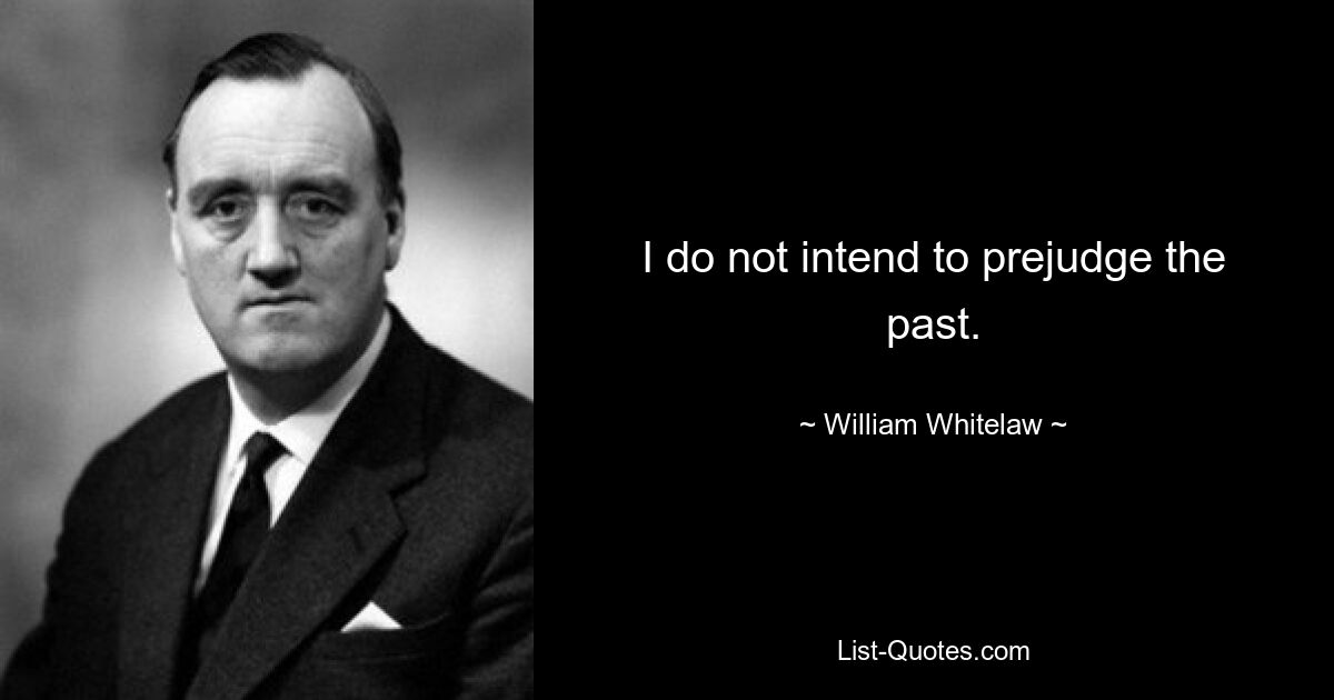 I do not intend to prejudge the past. — © William Whitelaw