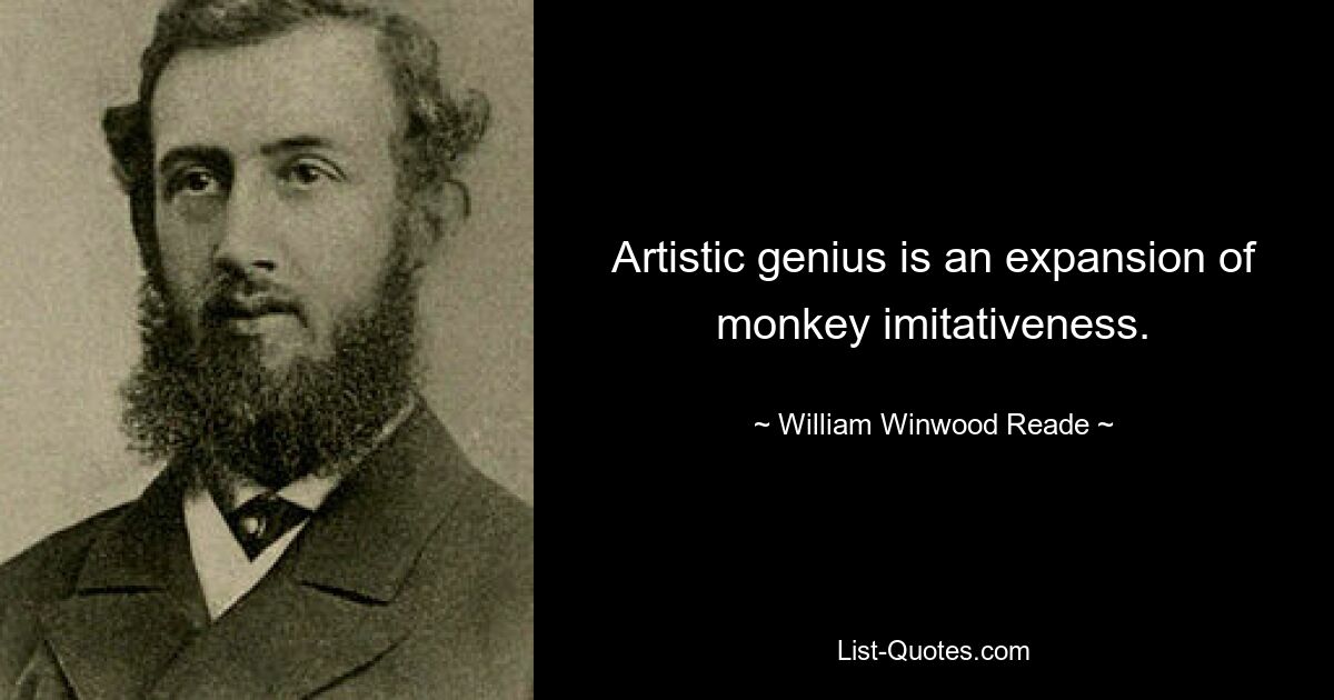 Artistic genius is an expansion of monkey imitativeness. — © William Winwood Reade