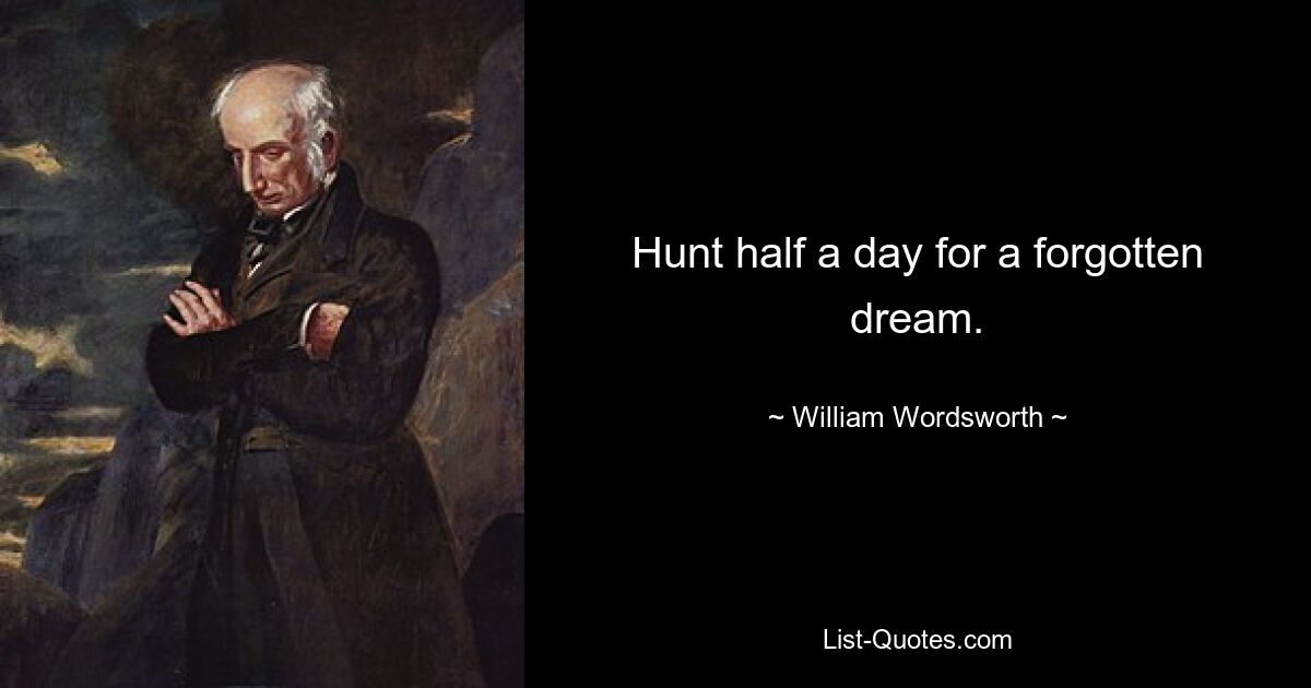 Hunt half a day for a forgotten dream. — © William Wordsworth