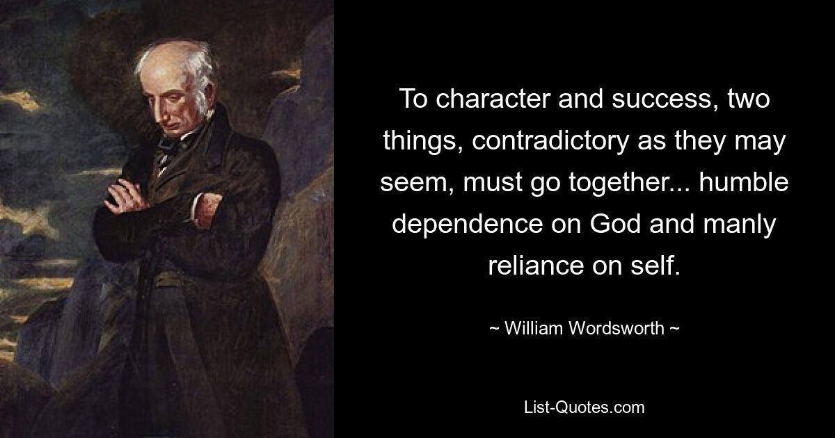 Для характера и успеха должны сосуществовать две вещи, какими бы противоречивыми они ни казались: смиренная зависимость от Бога и мужественная уверенность в себе. — © Уильям Вордсворт 