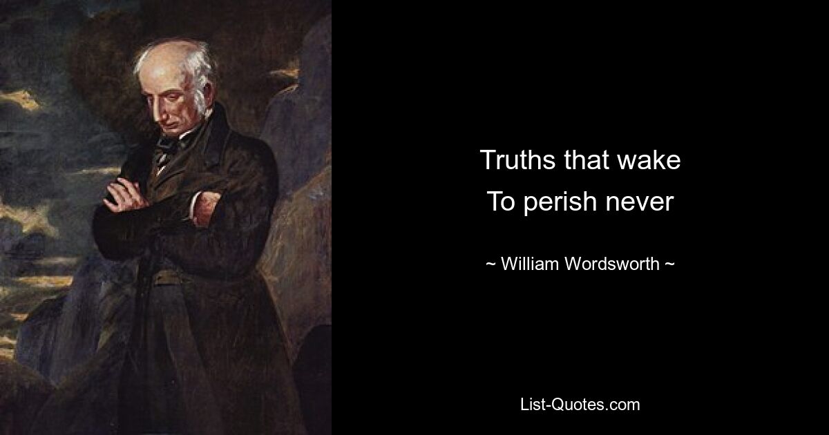 Truths that wake
To perish never — © William Wordsworth