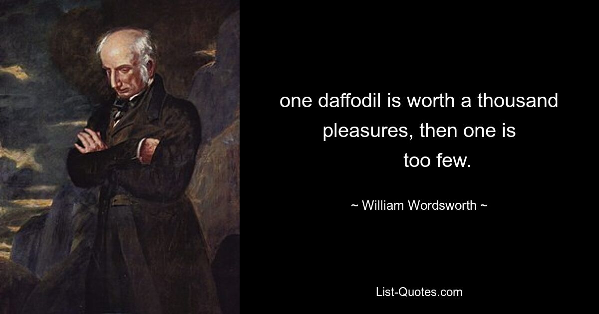 one daffodil is worth a thousand pleasures, then one is
    	too few. — © William Wordsworth