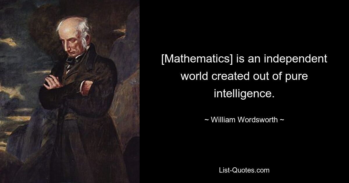 [Mathematics] is an independent world created out of pure intelligence. — © William Wordsworth