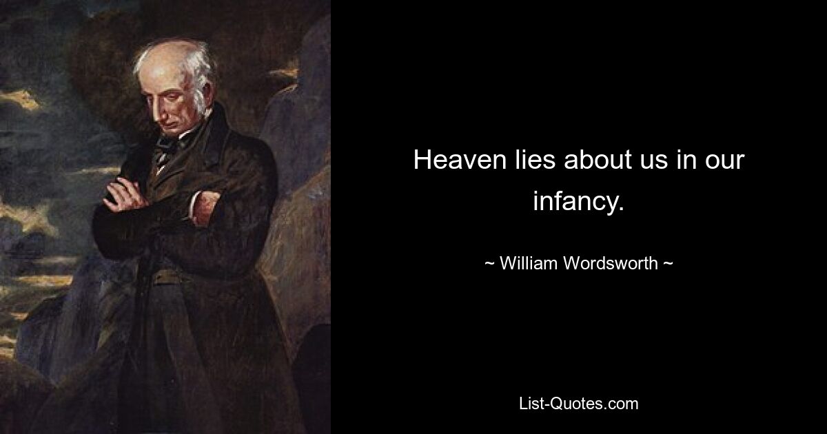 Heaven lies about us in our infancy. — © William Wordsworth