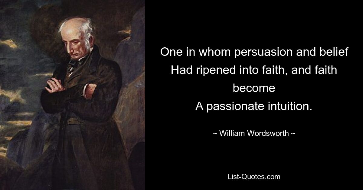 One in whom persuasion and belief
Had ripened into faith, and faith become
A passionate intuition. — © William Wordsworth