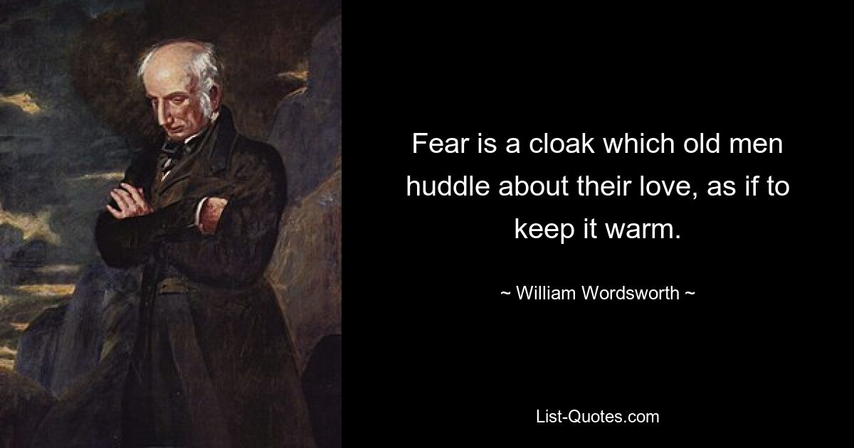 Fear is a cloak which old men huddle about their love, as if to keep it warm. — © William Wordsworth