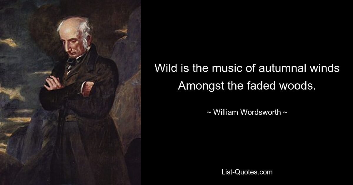 Wild is the music of autumnal winds Amongst the faded woods. — © William Wordsworth