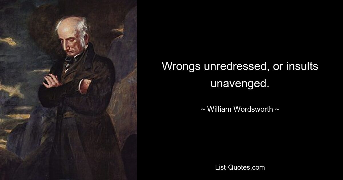 Wrongs unredressed, or insults unavenged. — © William Wordsworth