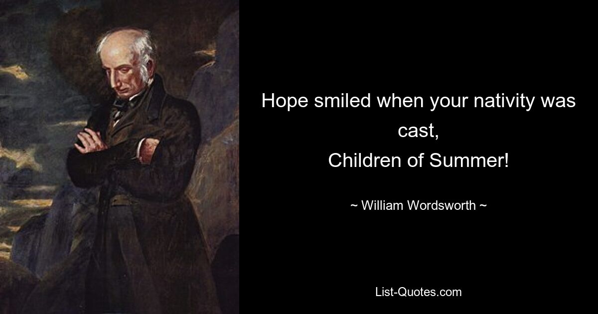 Hope smiled when your nativity was cast,
Children of Summer! — © William Wordsworth