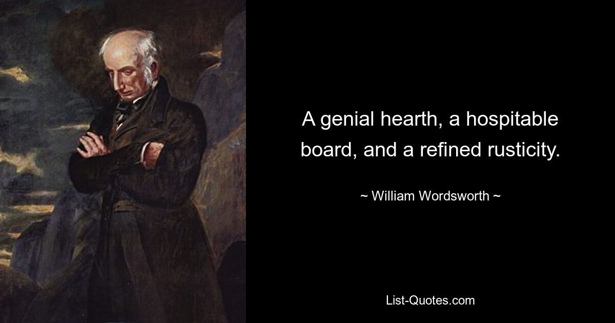 A genial hearth, a hospitable board, and a refined rusticity. — © William Wordsworth