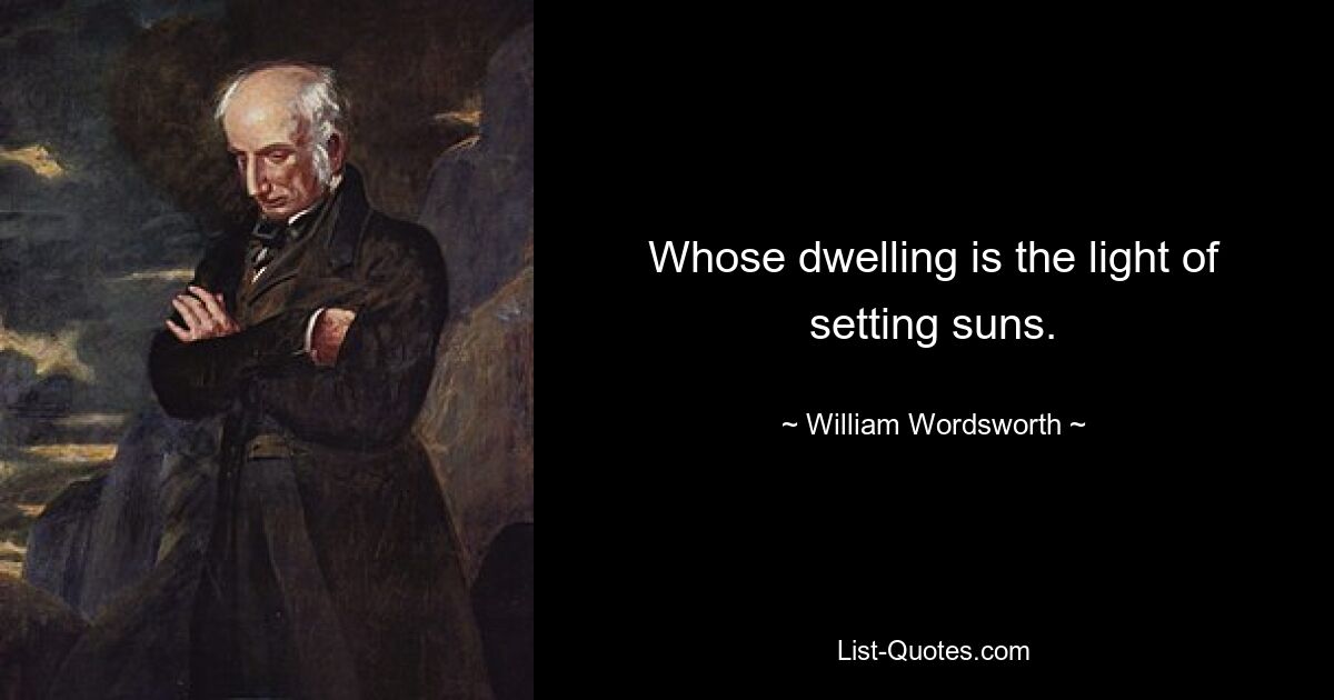 Whose dwelling is the light of setting suns. — © William Wordsworth