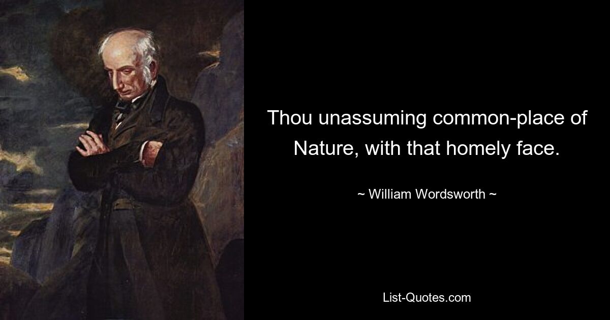 Thou unassuming common-place of Nature, with that homely face. — © William Wordsworth